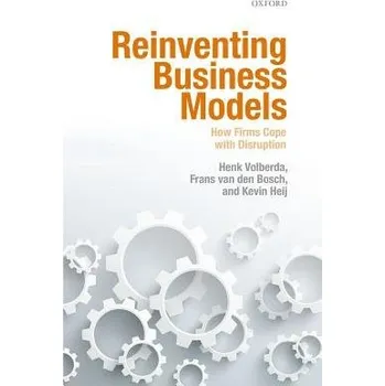 Reinventing Business Models - Volberda, Henk W. (Professor of Strategic Management a Business Policy, Professor of Strategic Management a Business Policy, Rotterdam School of Management, Erasmus University) a van den Bosch, Frans (Emeritus Professor of Ma