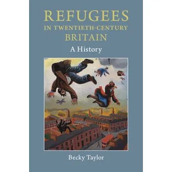 Refugees in Twentieth-Century Britain - Taylor, Becky (University of East Anglia)
