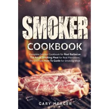 Smoker Cookbook: Complete Smoker Cookbook for Real Barbecue, The Art of Smoking Meat for Real Pitmasters, The Ultimate How-To Guide for – Gary Mercer (EN)