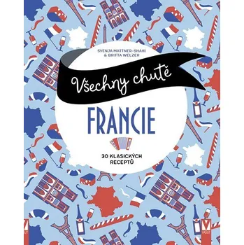 Všechny chutě Francie - 30 klasických receptů - Mattner-Shahi Svenja, Welzer Britta