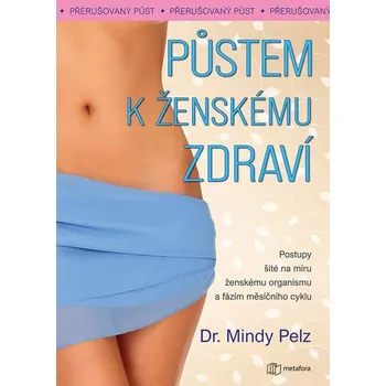 Půstem k ženskému zdraví - Postupy šité na míru ženskému organismu a fázím měsíčního cyklu - Pelz Mindy