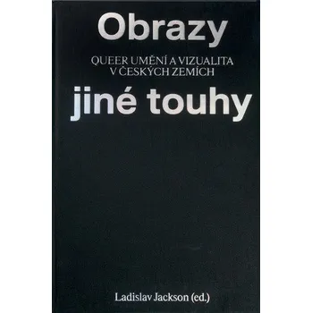 Obrazy jiné touhy - Qeer umění a vizualita v českých zemích - Jackson Ladislav