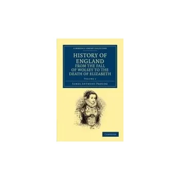 History of England from the Fall of Wolsey to the Death of Elizabeth - Froude, James Anthony