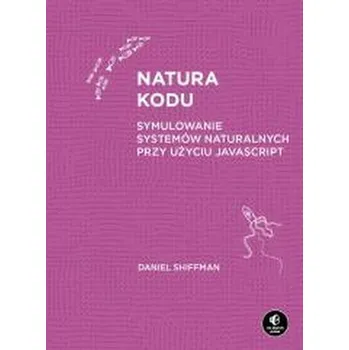 Natura kodu. Symulowanie systemów naturalnych... - Shiffman, Daniel (Tisch School of the Arts, New York University, New York, NY, USA)