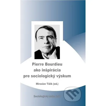 Pierre Bourdieu ako inšpirácia pre sociologický výskum - Miroslav Tížik Sociologický ústav SAV