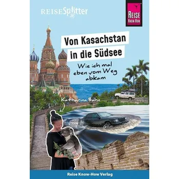 Literární cestopis Reise Know-How ReiseSplitter: Von Kasachstan in die Südsee - Wie ich mal eben vom Weg abkam - Bahn, Katharina