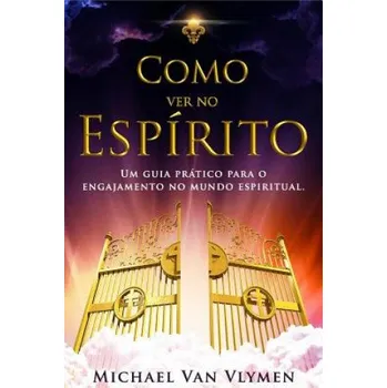 Kniha Como Ver No Espirito: Um Guia Pratico Para O Engajamento Do Mundo Espiritual – Michael Van Vlymen,Clarissa Benedet,Tania Lecink Marques,Purple Diamond Publishing,John a Scotland (PT)