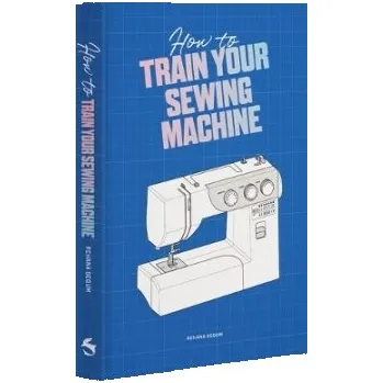 Cizojazyčná kniha How to Train Your Sewing Machine - Begum, Rehana