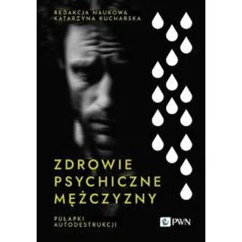 Zdrowie psychiczne mężczyzny. Pułapki autodestrukc - Nikola Kucharska, Joanna Wajs, Marcin Brykczyński, Katarzyna Bajerowicz
