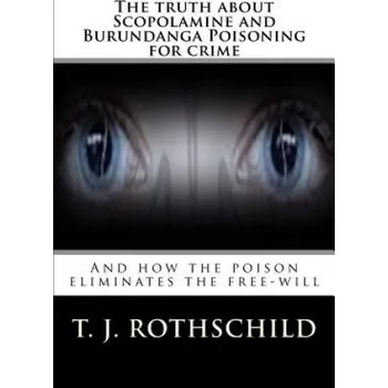 Kniha The Truth about Scopolamine and Burundanga Poisoning for Crime: And How the Poison Eliminates the Free-Will – T J Rothschild (EN)
