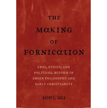 Making of Fornication: Eros, Ethics, and Political Reform in Greek Philosophy and Early Christianity – Kathy L. Gaca (EN)