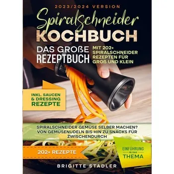Spiralschneider Kochbuch - Das große Rezeptbuch mit 202+ Spiralschneider Rezepten für Groß und Klein - Brigitte Stadler