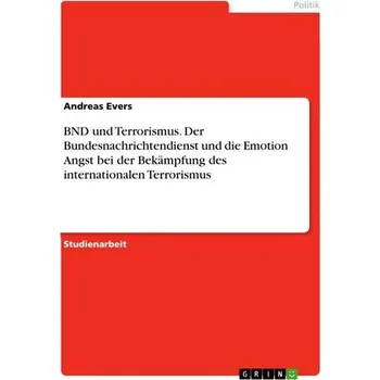 BND und Terrorismus. Der Bundesnachrichtendienst und die Emotion Angst bei der Bekämpfung des internationalen Terrorismus - Evers, Andreas