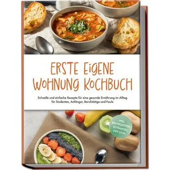 Erste eigene Wohnung Kochbuch: Schnelle und einfache Rezepte für eine gesunde Ernährung im Alltag für Studenten, Anfänger, Beruf - Fenrich, Johanna