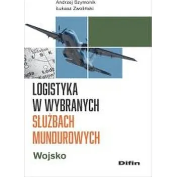 Logistyka w wybranych służbach mundurowych. Wojsko - Szymonik Andrzej