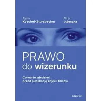 Prawo do wizerunku. Co warto wiedzieć przed... - Agata Koschel-sturzbecher, Alicja Jujeczka