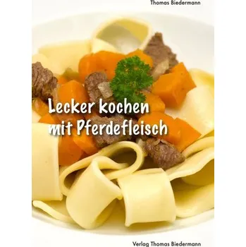 Lecker kochen mit Pferdefleisch - Biedermann, Thomas