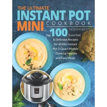 The Ultimate Instant Pot Mini Cookbook: Top 100 Superfast & Delicious Recipes for all Mini Instant Pot 3-Quart Models - Cooking HEALTHY and EASY Meals – Helen Roberts (EN)