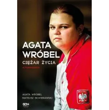 Literární biografie Agata Wróbel. Ciężar życia. Autobiografia - Agata Wróbel, Mateusz Skwierawski