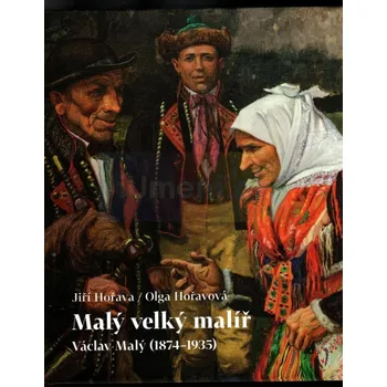 Umění Malý velký malíř. Václav Malý (1874:1935) - Jiří Hořava / Olga Hořavová