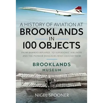 History of Aviation at Brooklands in 100 Objects - Spooner, Nigel