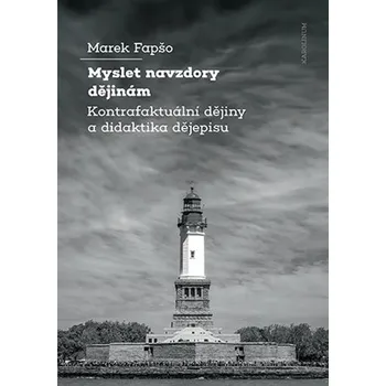 Myslet navzdory dějinám Kontrafaktuální dějiny a didaktika dějepisu - Marek Fapšo