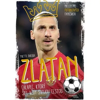 Literární biografie Zlatan - chlapec, ktorý šiel vždy svojou cestou - Yvette Darska