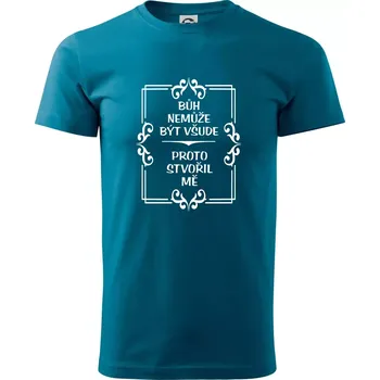 Bůh nemůže být všude, proto stvořil mě - Klasické pánské triko vyšší gramáže - S ( Petrolejová )