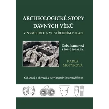 Archeologické stopy dávných věků v Nymburce a ve středním Polabí: Doba kamenná. Od lovců a sběračů k patriarchálním zemědělcům - Karla Motyková