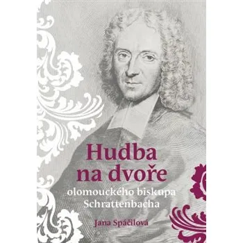 Umění Hudba na dvoře olomouckého biskupa Schrattenbacha - Jana Spáčilová