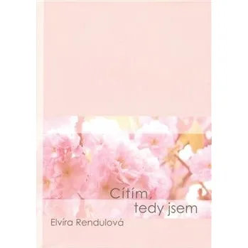 Poezie Cítím, tedy jsem - Elvíra Rendulová