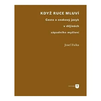 Když ruce mluví: Gesto a znakový jazyk v dějinách západního myšlení - Josef Fulka