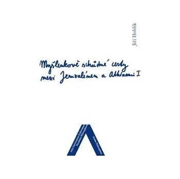 Myšlenkově schůdné cesty mezi Jeruzalémem a Athénami: Nábožensko-filosofické konfrontace (1. díl) - Jiří Hoblík
