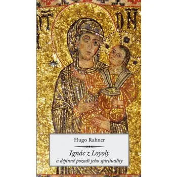 Literární biografie Ignác z Loyoly a dějinné pozadí jeho spirituality - Hugo Rahner