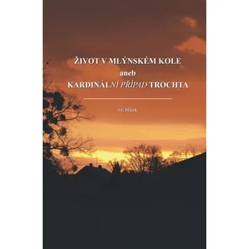 Literární biografie Život v mlýnském kole: aneb kardinální případ Trochta - Jiří Miček