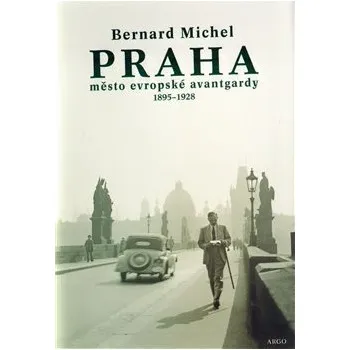 Umění PRAHA město evropské avantgardy 1895 - 1928: Praha v době Franze Kafky - Bernard Michel