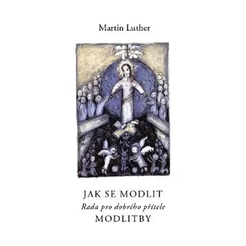 Jak se modlit: Rada pro dobrého přítele - Martin Luther