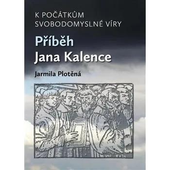 Literární biografie K počátkům svobodomyslné víry: Příběh Jana Kalence - Jarmila Plotěná