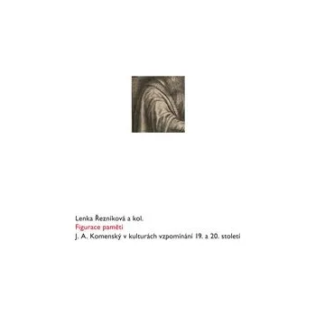 Literární biografie Figurace paměti: J. A. Komenský v kulturách vzpomínání 19. a 20. století - Lenka Řezníková