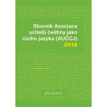 Český jazyk Sborník Asociace učitelů češtiny jako cizího jazyka (AUČCJ) 2012