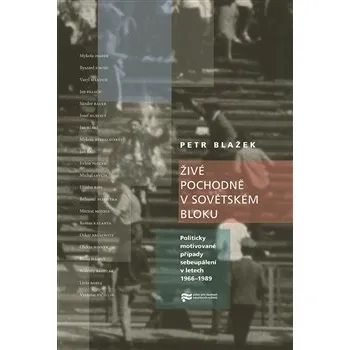 Živé pochodně v sovětském bloku: Politicky motivované případy sebeupálení v letech 1966–1989 - Petr Blažek