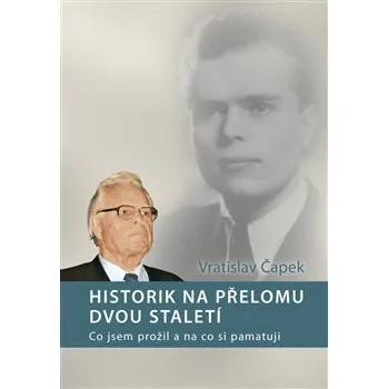 Literární biografie Historik na přelomu dvou staletí: Co jsem prožil a na co si pamatuji - Vratislav Čapek
