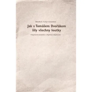 Umění Jak s Tomášem Dvořákem šily všechny loutky: Pimprlová komedie o čtyřech dějstvích - Zdeněk Tichý