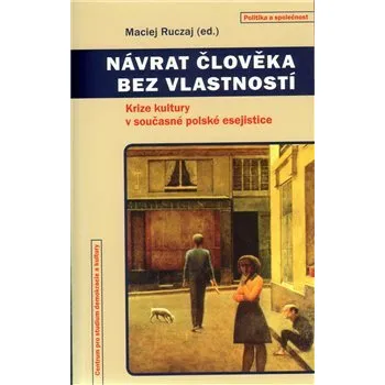 Návrat člověka bez vlastností: Krize kultury v současné polské esejistice - Ruczaj Maciej