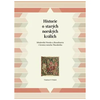Historie o starých norských králích: Středověké Norsko a Skandinávie v kronice mnicha Theodorika - Vladimir P. Polach