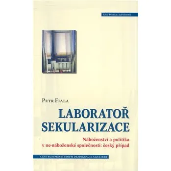 Laboratoř sekularizace: Náboženství a politika v ne-náboženské společnosti: český případ - Petr Fiala