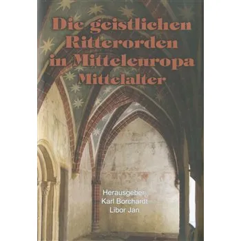 Die geistlichen Ritterorden in Mitteleuropa: Mittelalter - Libor Jan, Karl Borchart