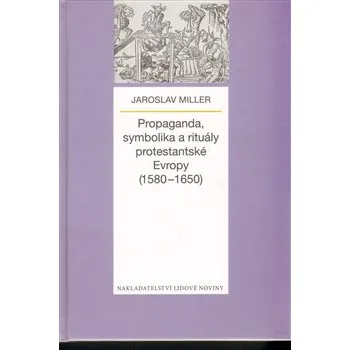Propaganda, symbolika a rituály protestantské Evropy (1580-1650) - Jaroslav Miller