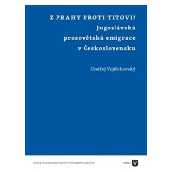 Z Prahy proti Titovi!: Jugoslávská prosovětská emigrace v Československu - Ondřej Vojtěchovský