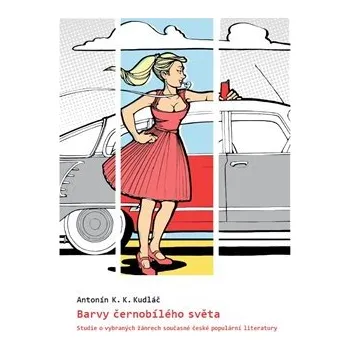 Barvy černobílého světa: Studie o vybraných žánrech současné české populární literatury - Antonín K. K. Kudláč